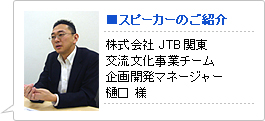 スピーカーのご紹介 / 株式会社JTB関東 交流文化事業チーム 企画開発マネージャー 樋口 様